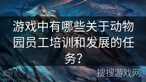 游戏中有哪些关于动物园员工培训和发展的任务？