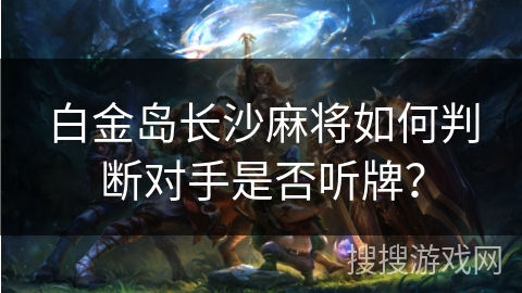 白金岛长沙麻将如何判断对手是否听牌？