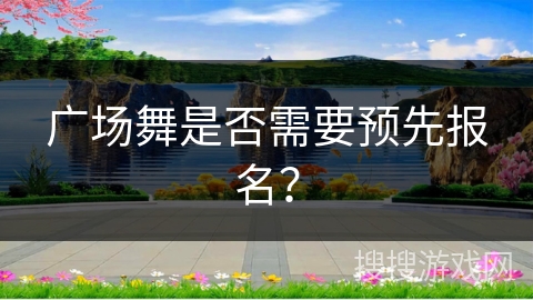 广场舞是否需要预先报名？