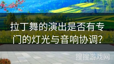 拉丁舞的演出是否有专门的灯光与音响协调？