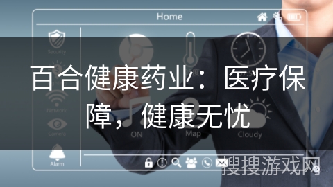百合健康药业:医疗保障,健康无忧 百合健康药业:医疗保障,健康无忧