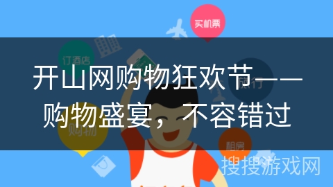 开山网购物狂欢节——购物盛宴,不容错过 开山网购物狂欢节——购物盛宴,不容错过