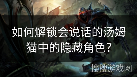 如何解锁会说话的汤姆猫中的隐藏角色？