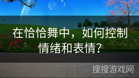 在恰恰舞中，如何控制情绪和表情？
