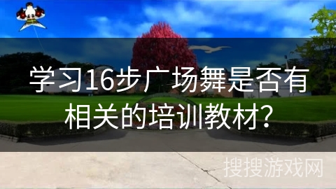 学习16步广场舞是否有相关的培训教材？