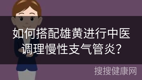 如何搭配雄黄进行中医调理慢性支气管炎？