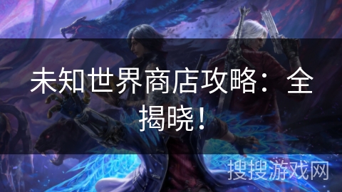 未知世界商店攻略：全揭晓！