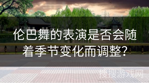 伦巴舞的表演是否会随着季节变化而调整？