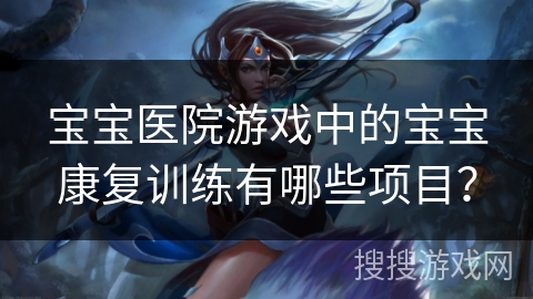 宝宝医院游戏中的宝宝康复训练有哪些项目？
