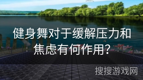 健身舞对于缓解压力和焦虑有何作用？