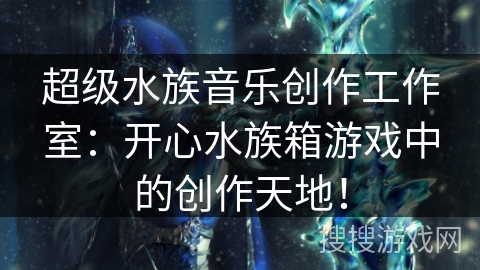 超级水族音乐创作工作室：开心水族箱游戏中的创作天地！
