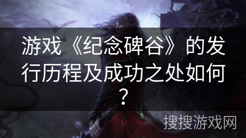 游戏《纪念碑谷》的发行历程及成功之处如何？