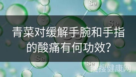 青菜对缓解手腕和手指的酸痛有何功效？