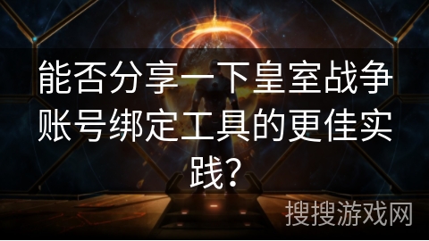 能否分享一下皇室战争账号绑定工具的更佳实践？