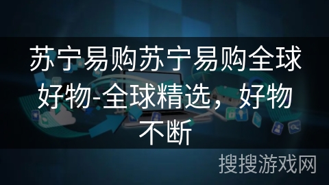 苏宁易购苏宁易购全球好物-全球精选，好物不断