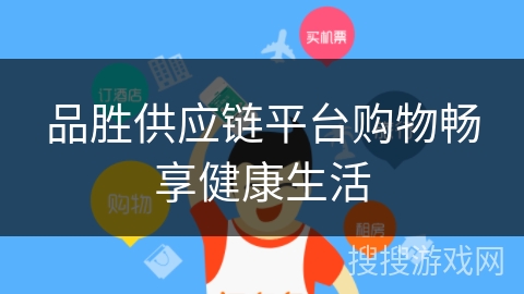 品胜供应链平台购物畅享健康生活 品胜供应链平台购物畅享健康生活