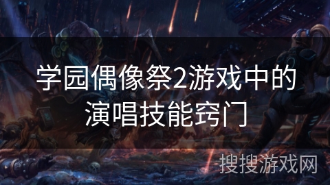 学园偶像祭2游戏中的演唱技能窍门 学园偶像祭2游戏中的演唱技能窍门