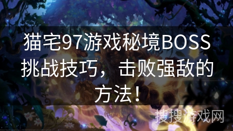 猫宅97游戏秘境BOSS挑战技巧,击败强敌的方法! 猫宅97游戏秘境BOSS挑战技巧,击败强敌的方法!