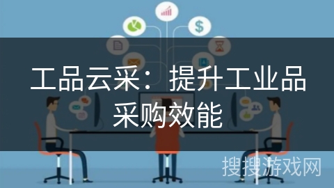 工品云采：提升工业品采购效能