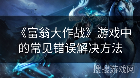 《富翁大作战》游戏中的常见错误解决方法 《富翁大作战》游戏中的常见错误解决方法