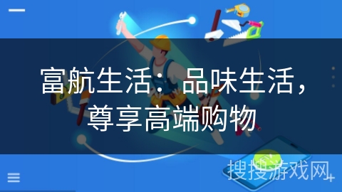 富航生活:品味生活,尊享高端购物 富航生活:品味生活,尊享高端购物