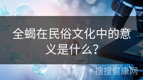 全蝎在民俗文化中的意义是什么？