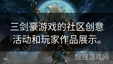 三剑豪游戏的社区创意活动和玩家作品展示。