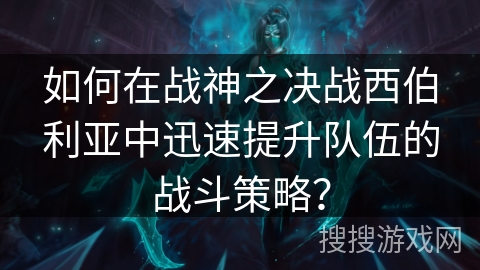 如何在战神之决战西伯利亚中迅速提升队伍的战斗策略？