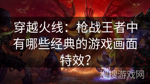 穿越火线：枪战王者中有哪些经典的游戏画面特效？