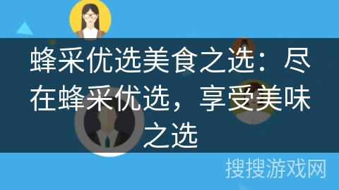 蜂采优选美食之选:尽在蜂采优选,享受美味之选 蜂采优选美食之选:尽在蜂采优选,享受美味之选