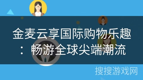 金麦云享国际购物乐趣:畅游全球尖端潮流 金麦云享国际购物乐趣:畅游全球尖端潮流