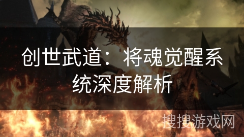 创世武道:将魂觉醒系统深度解析 创世武道:将魂觉醒系统深度解析