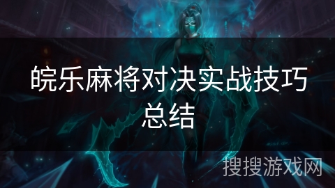 皖乐麻将对决实战技巧总结