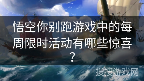 悟空你别跑游戏中的每周限时活动有哪些惊喜? 悟空你别跑游戏中的每周限时活动有哪些惊喜?
