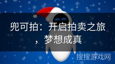 兜可拍:开启拍卖之旅,梦想成真 兜可拍:开启拍卖之旅,梦想成真