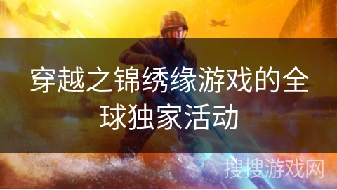 穿越之锦绣缘游戏的全球独家活动 穿越之锦绣缘游戏的全球独家活动