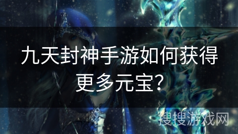 九天封神手游如何获得更多元宝？