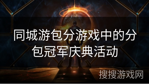 同城游包分游戏中的分包冠军庆典活动 同城游包分游戏中的分包冠军庆典活动
