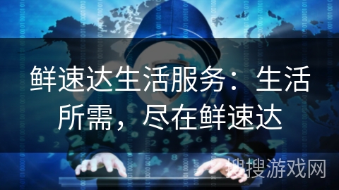 鲜速达生活服务:生活所需,尽在鲜速达 鲜速达生活服务:生活所需,尽在鲜速达