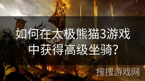 如何在太极熊猫3游戏中获得高级坐骑? 如何在太极熊猫3游戏中获得高级坐骑?