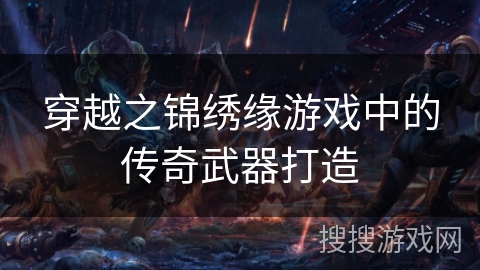 穿越之锦绣缘游戏中的传奇武器打造 穿越之锦绣缘游戏中的传奇武器打造