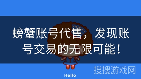 螃蟹账号代售,发现账号交易的无限可能! 螃蟹账号代售,发现账号交易的无限可能!