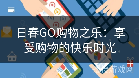 日春GO购物之乐:享受购物的快乐时光 日春GO购物之乐:享受购物的快乐时光