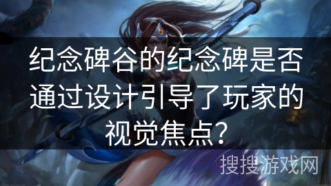纪念碑谷的纪念碑是否通过设计引导了玩家的视觉焦点？