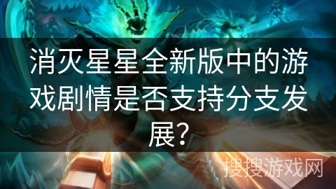 消灭星星全新版中的游戏剧情是否支持分支发展? 消灭星星全新版中的游戏剧情是否支持分支发展?