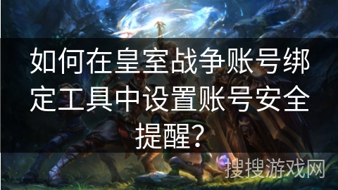 如何在皇室战争账号绑定工具中设置账号安全提醒？