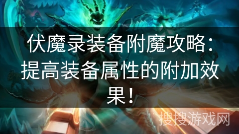 伏魔录装备附魔攻略：提高装备属性的附加效果！