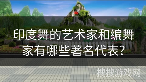 印度舞的艺术家和编舞家有哪些著名代表？