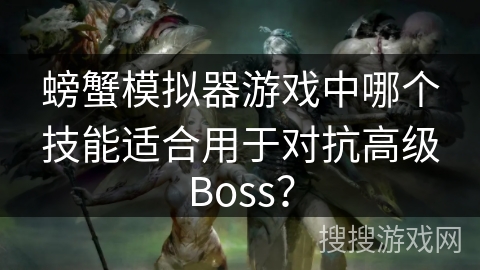 螃蟹模拟器游戏中哪个技能适合用于对抗高级Boss？