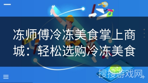 冻师傅冷冻美食掌上商城:轻松选购冷冻美食 冻师傅冷冻美食掌上商城:轻松选购冷冻美食